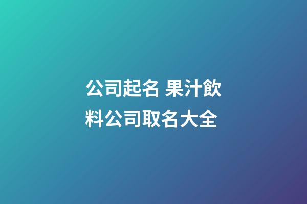 公司起名 果汁飲料公司取名大全-第1張-公司起名-玄機派